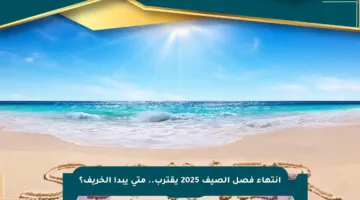 انتهاء فصل الصيف 2025 يقترب.. متى يبدأ الخريف؟